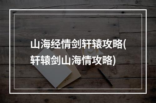 山海经情剑轩辕攻略(轩辕剑山海情攻略)