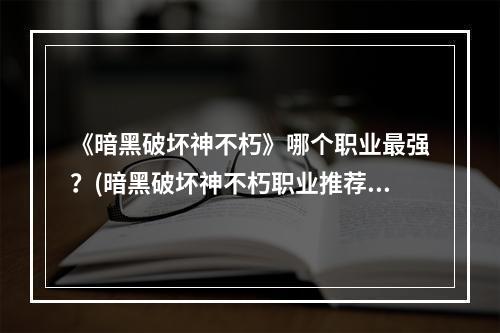 《暗黑破坏神不朽》哪个职业最强？(暗黑破坏神不朽职业推荐)