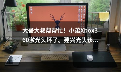 大哥大叔帮帮忙！小弟Xbox360激光头坏了。建兴光头该怎么换？(大叔帮帮忙)