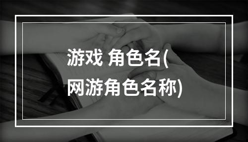 游戏 角色名(网游角色名称)