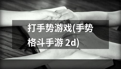 打手势游戏(手势格斗手游 2d)