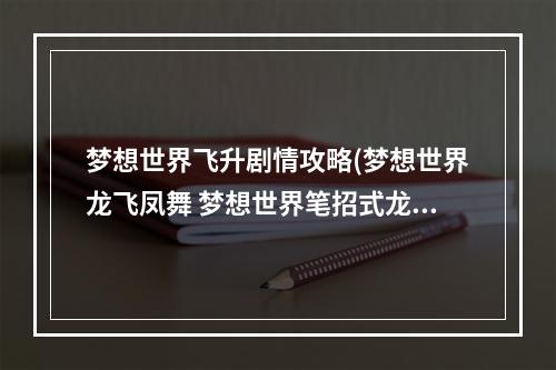 梦想世界飞升剧情攻略(梦想世界龙飞凤舞 梦想世界笔招式龙飞凤舞需要点吗)