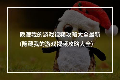 隐藏我的游戏视频攻略大全最新(隐藏我的游戏视频攻略大全)