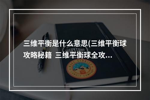 三维平衡是什么意思(三维平衡球攻略秘籍  三维平衡球全攻略  三维平衡球攻略)