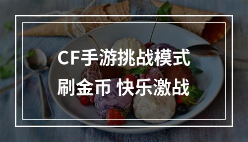 CF手游挑战模式刷金币 快乐激战