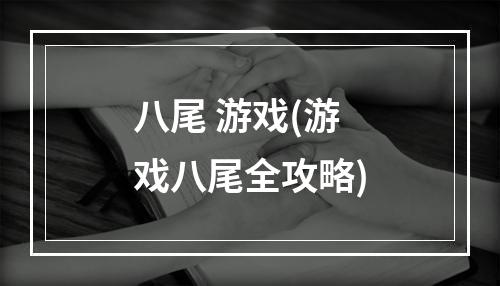 八尾 游戏(游戏八尾全攻略)