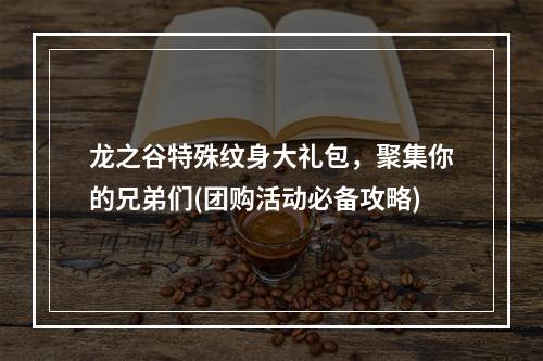 龙之谷特殊纹身大礼包，聚集你的兄弟们(团购活动必备攻略)