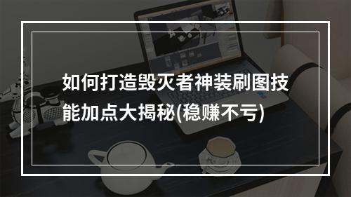 如何打造毁灭者神装刷图技能加点大揭秘(稳赚不亏)