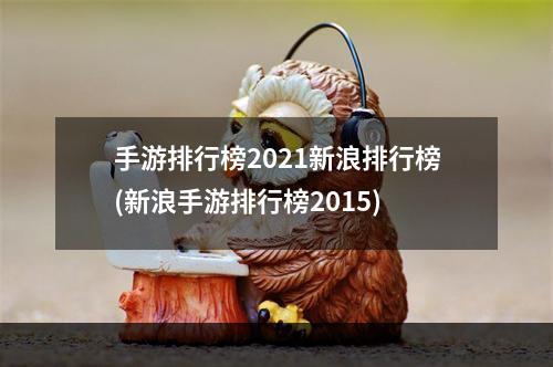 手游排行榜2021新浪排行榜(新浪手游排行榜2015)