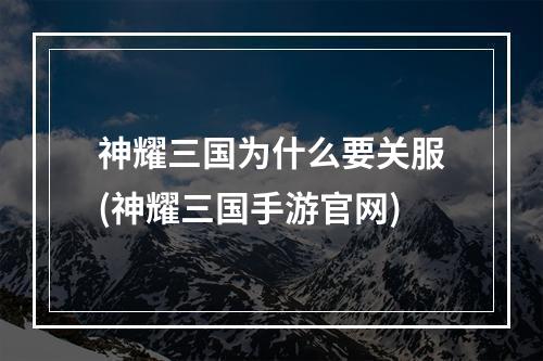 神耀三国为什么要关服(神耀三国手游官网)