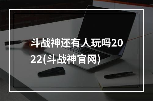 斗战神还有人玩吗2022(斗战神官网)