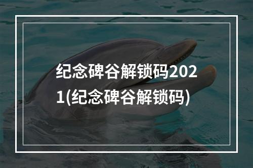 纪念碑谷解锁码2021(纪念碑谷解锁码)