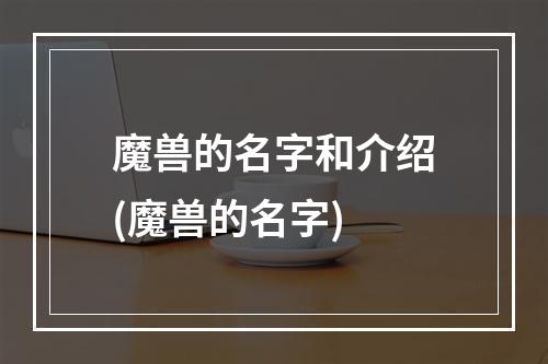 魔兽的名字和介绍(魔兽的名字)