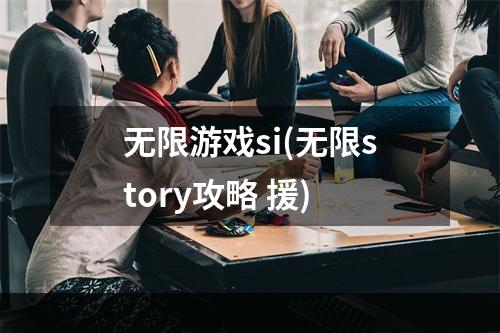 无限游戏si(无限story攻略 援)