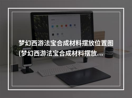 梦幻西游法宝合成材料摆放位置图(梦幻西游法宝合成材料摆放位置 )