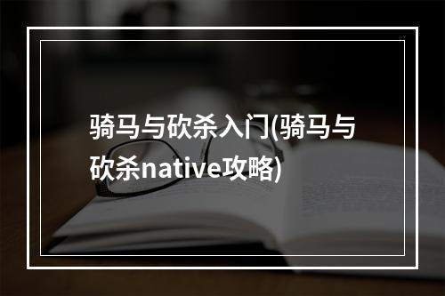 骑马与砍杀入门(骑马与砍杀native攻略)