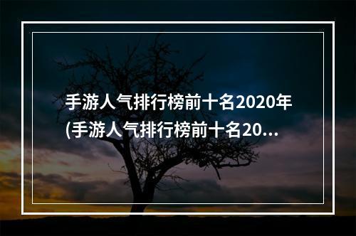 手游人气排行榜前十名2020年(手游人气排行榜前十名2022)