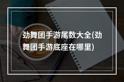 劲舞团手游尾数大全(劲舞团手游底座在哪里)