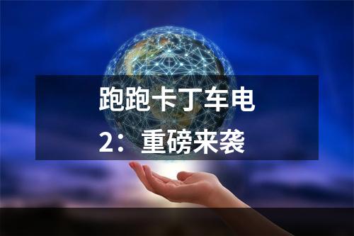 跑跑卡丁车电2：重磅来袭