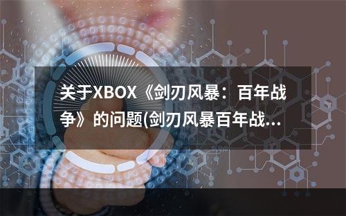 关于XBOX《剑刃风暴：百年战争》的问题(剑刃风暴百年战争)