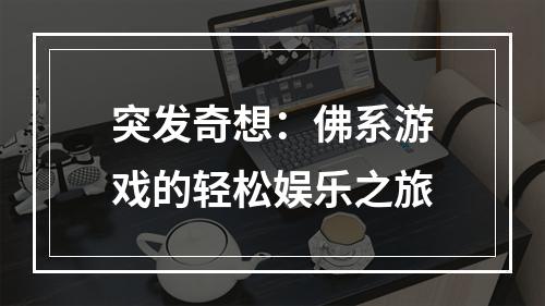 突发奇想：佛系游戏的轻松娱乐之旅