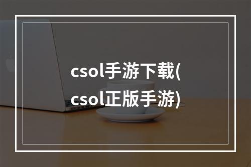 csol手游下载(csol正版手游)