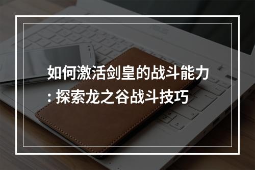 如何激活剑皇的战斗能力: 探索龙之谷战斗技巧