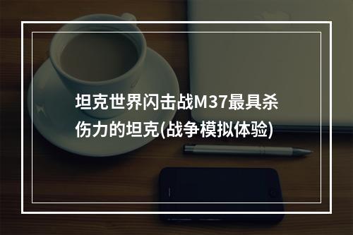 坦克世界闪击战M37最具杀伤力的坦克(战争模拟体验)