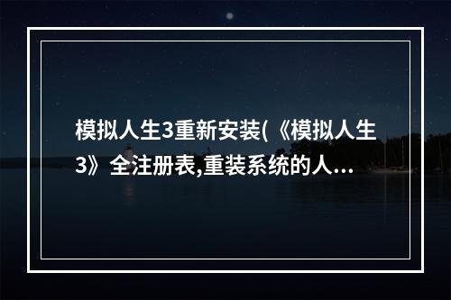 模拟人生3重新安装(《模拟人生3》全注册表,重装系统的人用 )