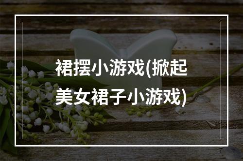 裙摆小游戏(掀起美女裙子小游戏)