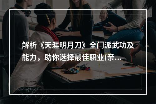 解析《天涯明月刀》全门派武功及能力，助你选择最佳职业(亲测有效)(一份关于《天涯明月刀》门派武功及属性的详细解读指南(内附大量图文))