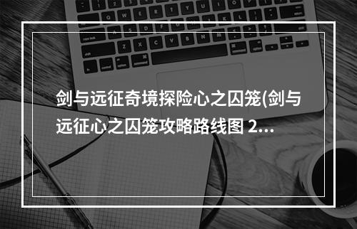 剑与远征奇境探险心之囚笼(剑与远征心之囚笼攻略路线图 2022心之囚笼通关路线一览)