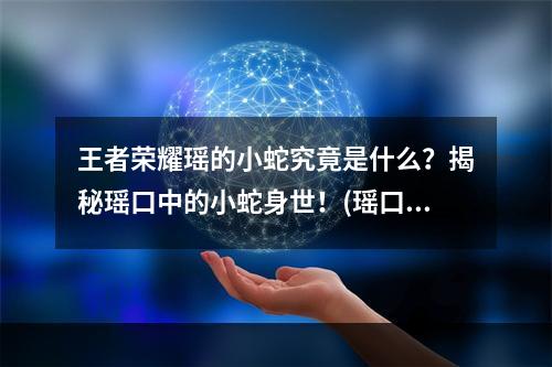 王者荣耀瑶的小蛇究竟是什么？揭秘瑶口中的小蛇身世！(瑶口中小蛇细节大揭秘，玩家们不容错过！)