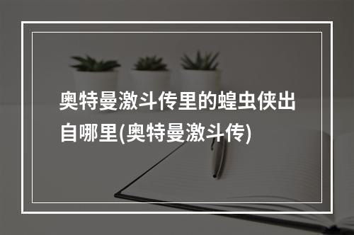 奥特曼激斗传里的蝗虫侠出自哪里(奥特曼激斗传)