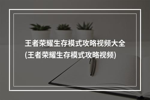 王者荣耀生存模式攻略视频大全(王者荣耀生存模式攻略视频)