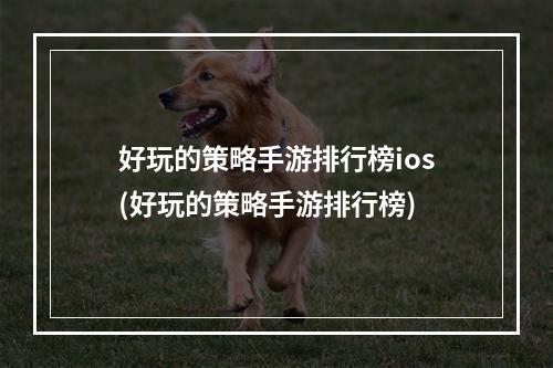 好玩的策略手游排行榜ios(好玩的策略手游排行榜)