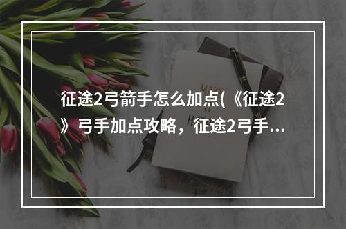 征途2弓箭手怎么加点(《征途2》弓手加点攻略，征途2弓手技能点 弓手刺杀技能)