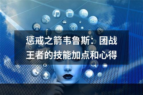 惩戒之箭韦鲁斯：团战王者的技能加点和心得