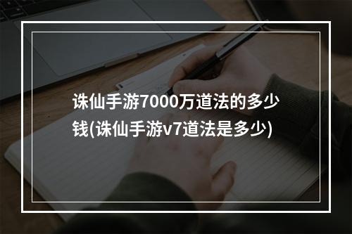 诛仙手游7000万道法的多少钱(诛仙手游v7道法是多少)