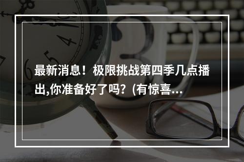 最新消息！极限挑战第四季几点播出,你准备好了吗？(有惊喜)(一起猜猜！极限挑战第四季更新时间是几时呢？(内部消息曝光))