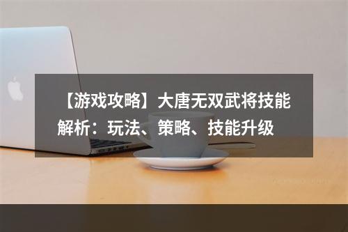 【游戏攻略】大唐无双武将技能解析：玩法、策略、技能升级