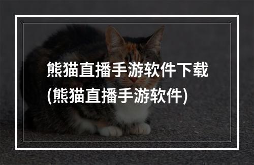 熊猫直播手游软件下载(熊猫直播手游软件)