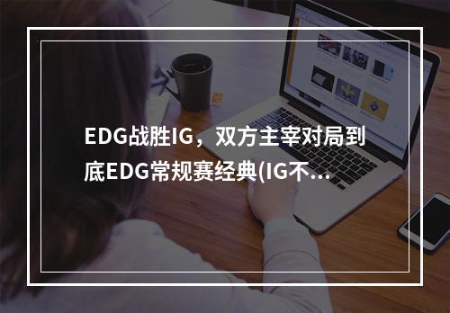 EDG战胜IG，双方主宰对局到底EDG常规赛经典(IG不敌EDG)