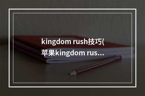 kingdom rush技巧(苹果kingdom rush 攻略)