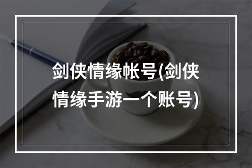 剑侠情缘帐号(剑侠情缘手游一个账号)