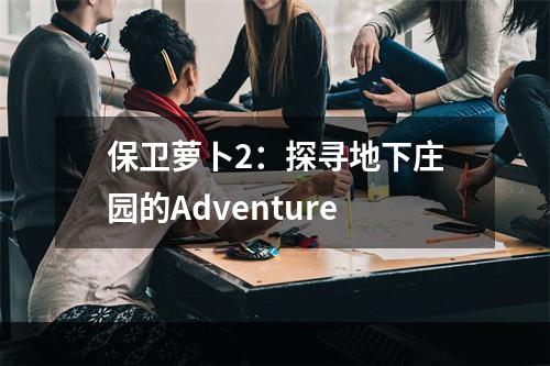 保卫萝卜2：探寻地下庄园的Adventure