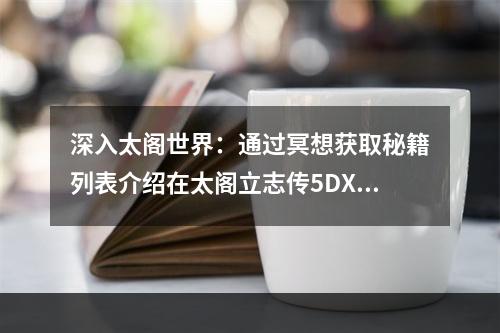 深入太阁世界：通过冥想获取秘籍列表介绍在太阁立志传5DX中，玩家可以通过冥想来获取一些高级秘籍，而这些秘籍则可以帮助玩家在接下来的游戏过程中获得更多的优势。接下