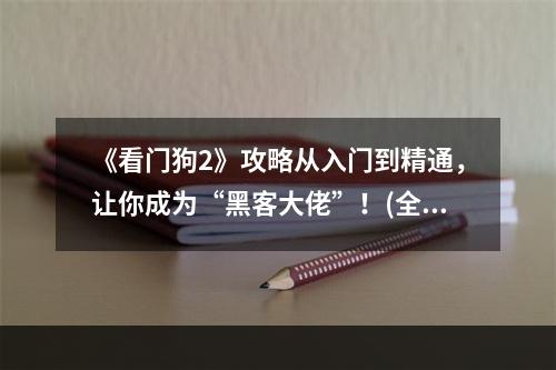 《看门狗2》攻略从入门到精通，让你成为“黑客大佬”！(全关卡、全收集流程攻略)(《看门狗2》秘籍大揭秘，让你轻松完成所有任务！(全收集、全成就攻略))