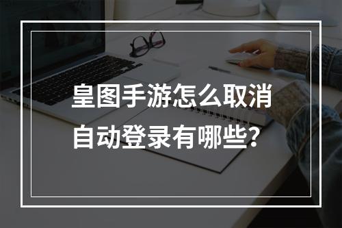 皇图手游怎么取消自动登录有哪些？