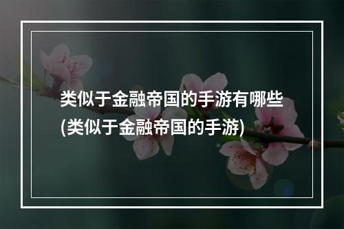 类似于金融帝国的手游有哪些(类似于金融帝国的手游)